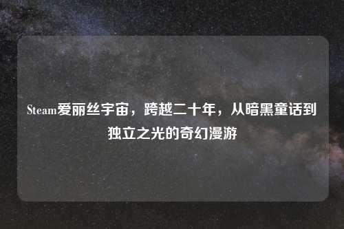Steam爱丽丝宇宙，跨越二十年，从暗黑童话到独立之光的奇幻漫游