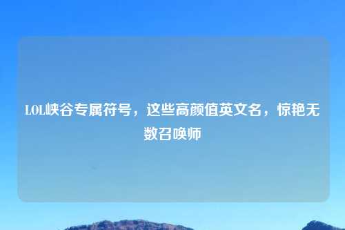 LOL峡谷专属符号,这些高颜值英文名,惊艳无数召唤师