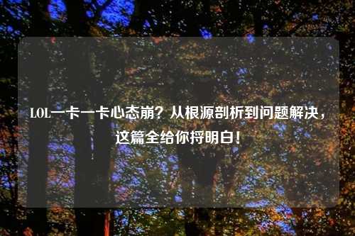 LOL一卡一卡心态崩？从根源剖析到问题解决，这篇全给你捋明白！