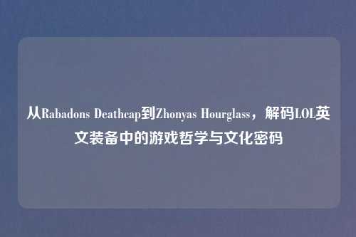 从Rabadons Deathcap到Zhonyas Hourglass,解码LOL英文装备中的游戏哲学与文化密码