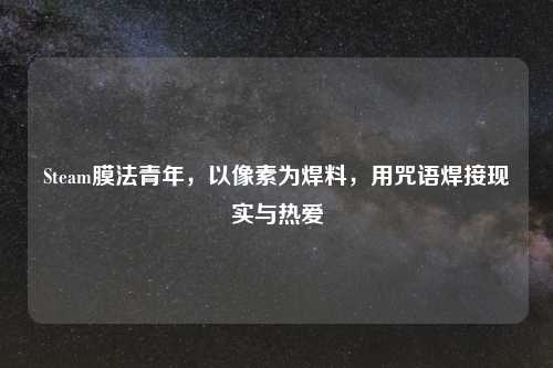 Steam膜法青年，以像素为焊料，用咒语焊接现实与热爱