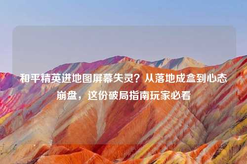 和平精英进地图屏幕失灵？从落地成盒到心态     ，这份破局指南玩家必看