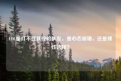 LOL里打不过就投的队友，是心态崩塌，还是理性选择？