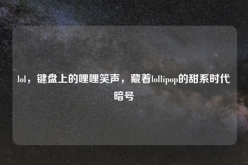 lol,键盘上的哩哩笑声,藏着lollipop的甜系时代暗号