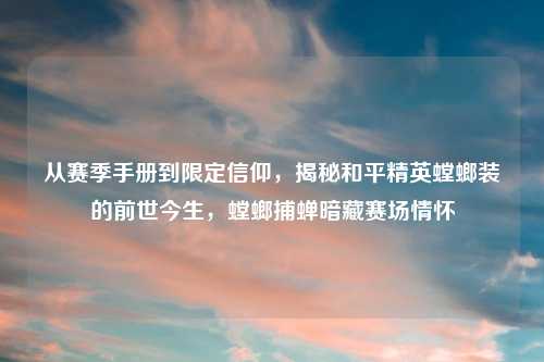 从赛季手册到限定信仰，揭秘和平精英螳螂装的前世今生，螳螂捕蝉暗藏赛场情怀