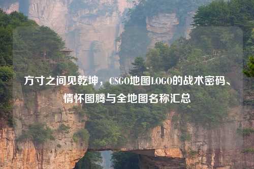 方寸之间见乾坤，CSGO地图LOGO的战术密码、情怀图腾与全地图名称汇总