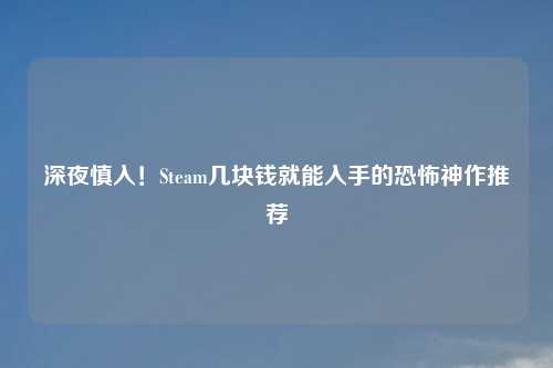 深夜慎入!Steam几块钱就能入手的恐怖神作推荐