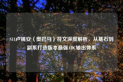 S11卢锡安(奥巴马)符文深度解析,从基石到副系打造版本最强ADC输出体系