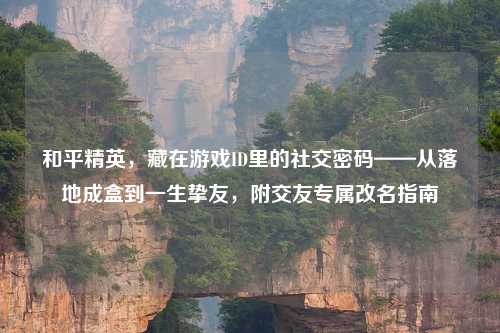 和平精英，藏在游戏ID里的社交密码——从落地成盒到一生挚友，附交友专属改名指南