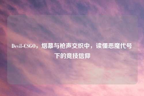 Devil-CSGO，烟幕与枪声交织中，读懂恶魔代号下的竞技信仰
