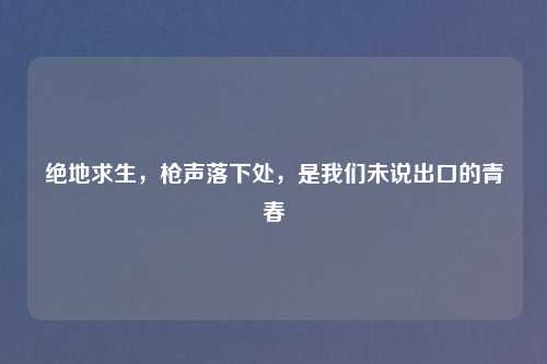 绝地求生,枪声落下处,是我们未说出口的青春