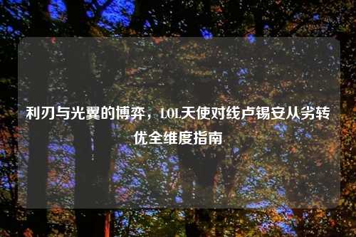 利刃与光翼的博弈，LOL天使对线卢锡安从劣转优全维度指南