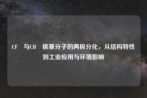 CF₄与CH₄碳基分子的两极分化，从结构特性到工业应用与环境影响