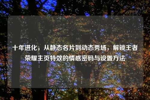 十年进化，从静态名片到动态秀场，解锁王者荣耀主页特效的情感密码与设置     