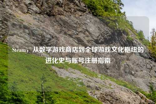 Steam，从数字游戏商店到全球游戏文化枢纽的进化史与账号注册指南