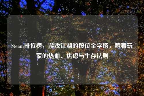 Steam排位榜,游戏江湖的段位金字塔,藏着玩家的热血、焦虑与生存法则