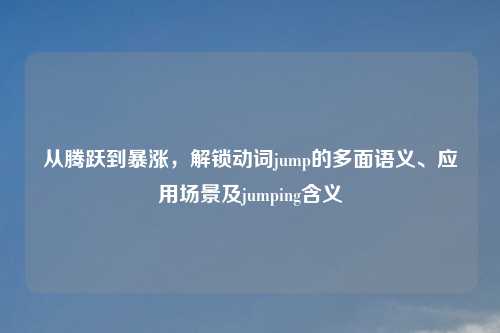 从腾跃到暴涨，解锁动词jump的多面语义、应用场景及jumping含义
