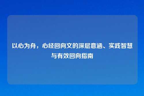 以心为舟,心经回向文的深层意涵、实践智慧与有效回向指南