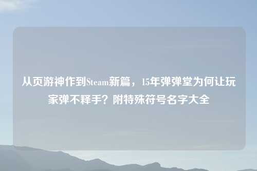 从页游神作到Steam新篇,15年弹弹堂为何让玩家弹不释手?附特殊符号名字大全