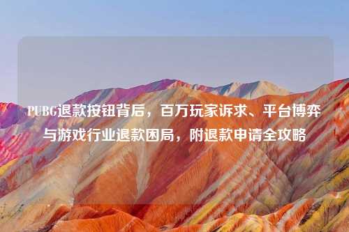 PUBG退款按钮背后，百万玩家诉求、平台博弈与游戏行业退款困局，附退款申请全攻略