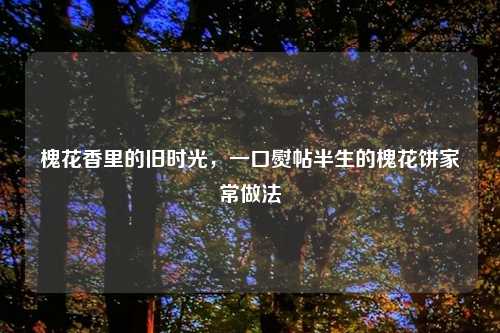 槐花香里的旧时光，一口熨帖半生的槐花饼家常做法