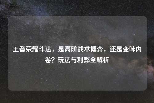王者荣耀斗法，是高阶战术博弈，还是变味内卷？玩法与利弊全解析