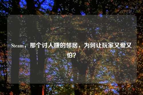 Steam，那个讨人嫌的邻居，为何让玩家又爱又怕？