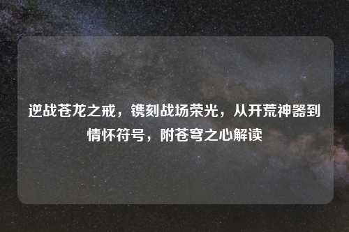 逆战苍龙之戒，镌刻战场荣光，从开荒神器到情怀符号，附苍穹之心解读