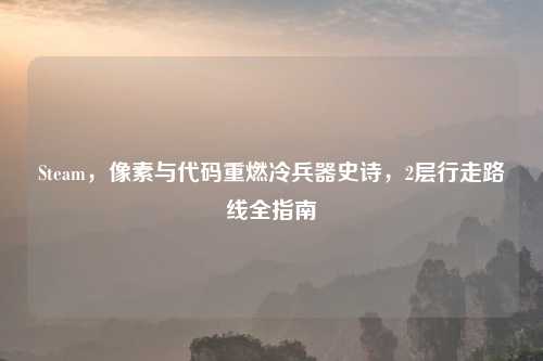 Steam,像素与代码重燃冷兵器史诗,2层行走路线全指南