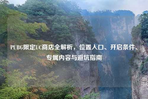 PUBG限定UC商店全解析,位置入口、开启条件、专属内容与避坑指南