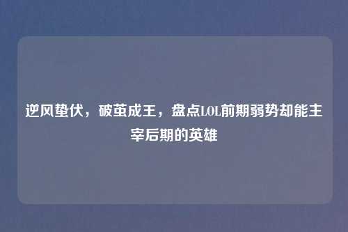 逆风蛰伏，破茧成王，盘点LOL前期弱势却能主宰后期的英雄
