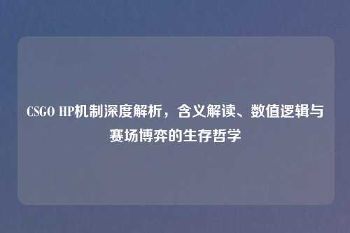 CSGO HP机制深度解析,含义解读、数值逻辑与赛场博弈的生存哲学