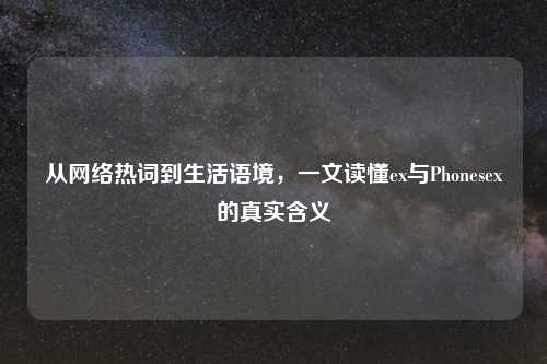 从 热词到生活语境,一文读懂ex与Phonesex的真实含义
