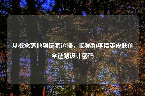 从概念落地到玩家追捧，揭秘和平精英皮肤的全链路设计密码