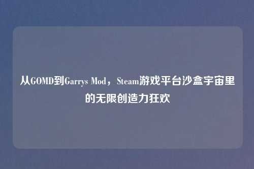 从GOMD到Garrys Mod，Steam游戏平台沙盒宇宙里的无限创造力狂欢