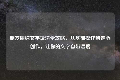 朋友圈纯文字玩法全攻略,从基础操作到走心创作,让你的文字自带温度