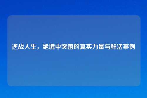 逆战人生，绝境中突围的真实力量与鲜活事例