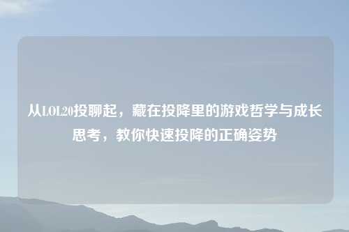 从LOL20投聊起，藏在投降里的游戏哲学与成长思考，教你快速投降的正确姿势