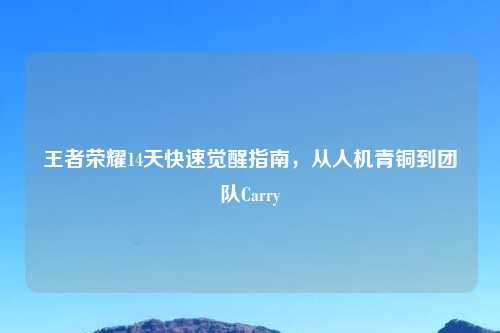 王者荣耀14天快速觉醒指南，从人机青铜到团队Carry