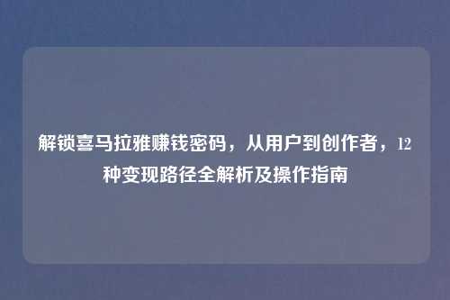 解锁喜马拉雅赚钱密码,从用户到创作者,12种变现路径全解析及操作指南