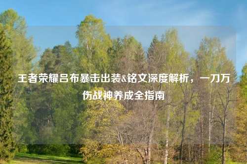 王者荣耀吕布暴击出装&铭文深度解析,一刀万伤战神养成全指南