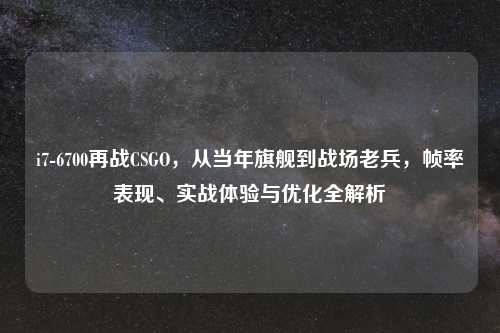 i7-6700再战CSGO，从当年旗舰到战场老兵，帧率表现、实战体验与优化全解析