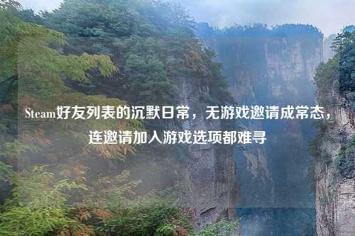 Steam好友列表的沉默日常,无游戏邀请成常态,连邀请加入游戏选项都难寻