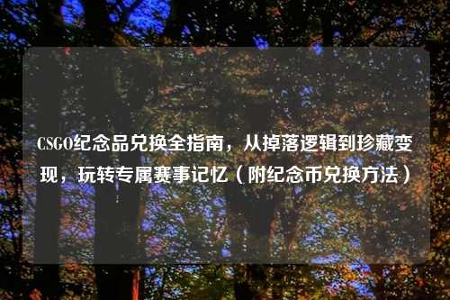 CSGO纪念品兑换全指南,从掉落逻辑到珍藏变现,玩转专属赛事记忆(附纪念币兑换 )