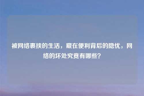 被 裹挟的生活,藏在便利背后的隐忧, 的坏处究竟有哪些?