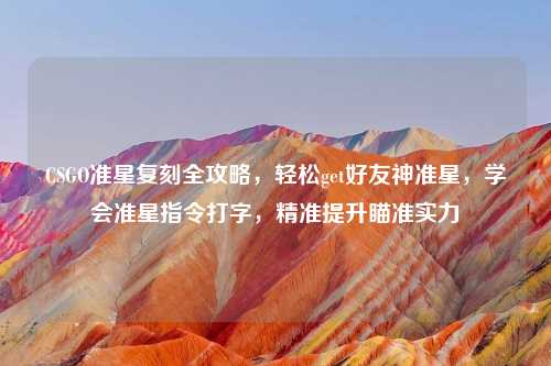 CSGO准星复刻全攻略,轻松get好友神准星,学会准星指令打字,精准提升瞄准实力