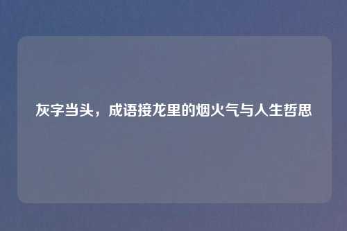 灰字当头，成语接龙里的烟火气与人生哲思