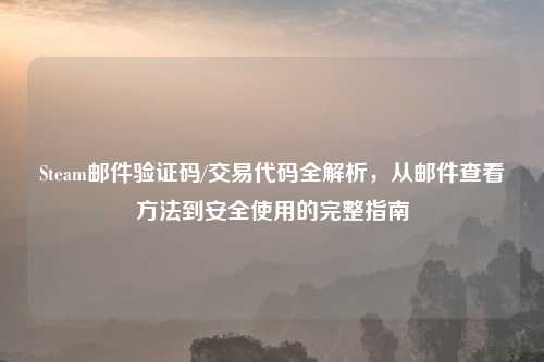 Steam邮件验证码/交易代码全解析,从邮件查看 到安全使用的完整指南