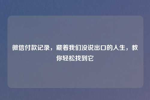 微信付款记录，藏着我们没说出口的人生，教你轻松找到它