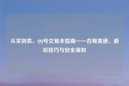 从买到卖，     号交易全指南——合规渠道、避坑技巧与安全须知